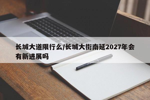 长城大道限行么/长城大街南延2027年会有新进展吗