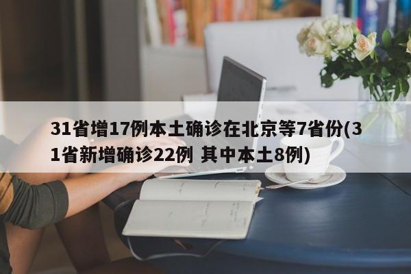31省增17例本土确诊在北京等7省份(31省新增确诊22例 其中本土8例)