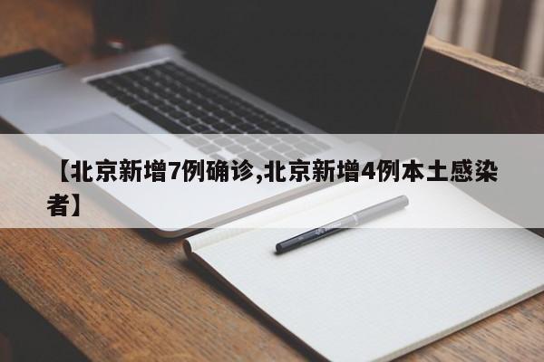 【北京新增7例确诊,北京新增4例本土感染者】