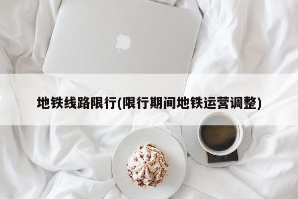 地铁线路限行(限行期间地铁运营调整)