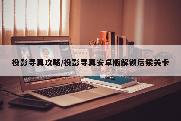 投影寻真攻略/投影寻真安卓版解锁后续关卡