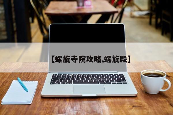 【螺旋寺院攻略,螺旋殿】