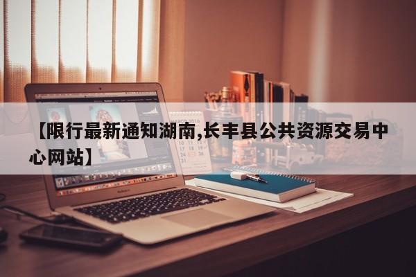【限行最新通知湖南,长丰县公共资源交易中心网站】