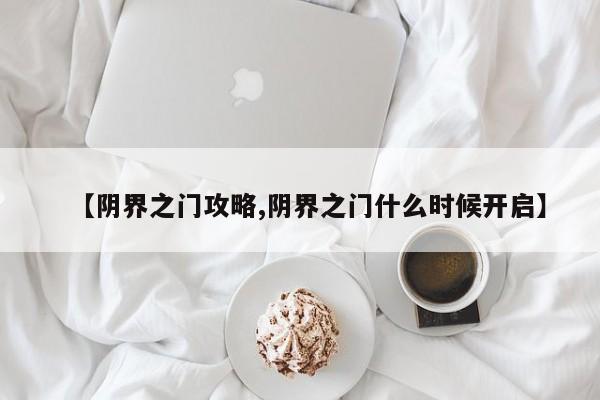 【阴界之门攻略,阴界之门什么时候开启】