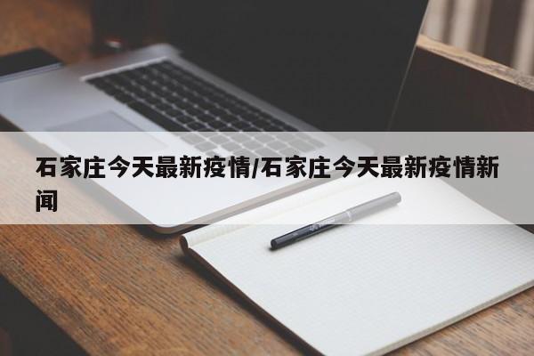 石家庄今天最新疫情/石家庄今天最新疫情新闻