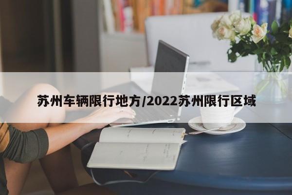苏州车辆限行地方/2022苏州限行区域