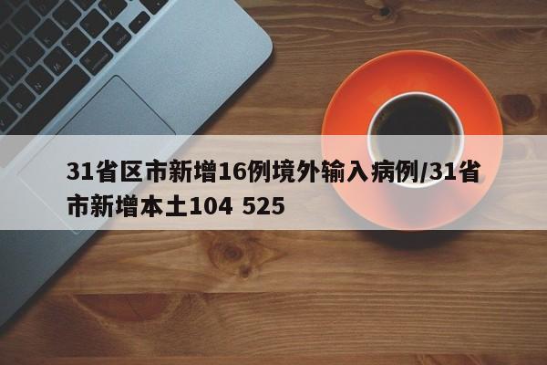 31省区市新增16例境外输入病例/31省市新增本土104 525