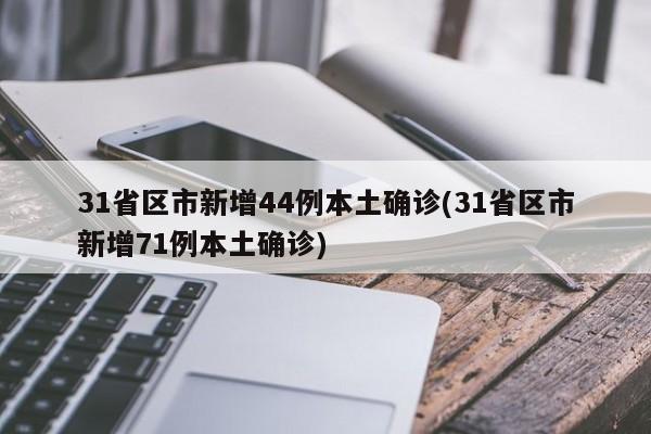 31省区市新增44例本土确诊(31省区市新增71例本土确诊)
