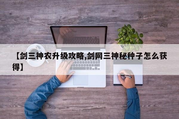 【剑三神农升级攻略,剑网三神秘种子怎么获得】