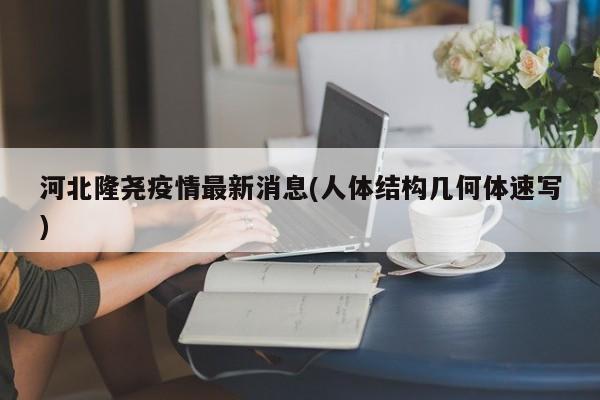 河北隆尧疫情最新消息(人体结构几何体速写)