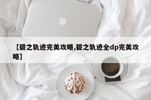 【碧之轨迹完美攻略,碧之轨迹全dp完美攻略】