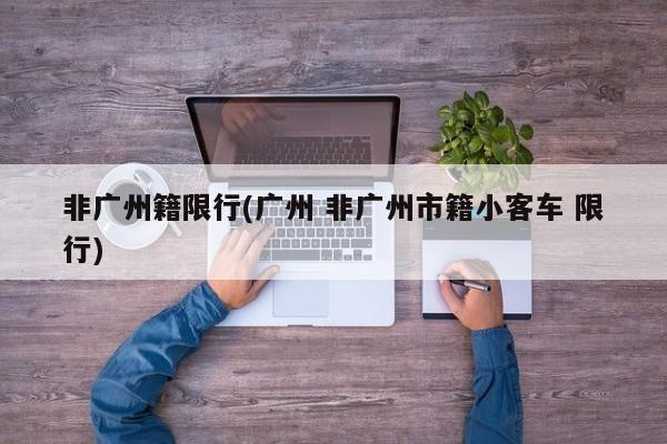 非广州籍限行(广州 非广州市籍小客车 限行)