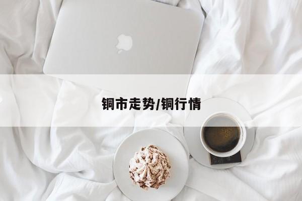 铜市走势/铜行情