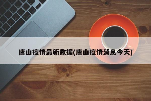 唐山疫情最新数据(唐山疫情消息今天)