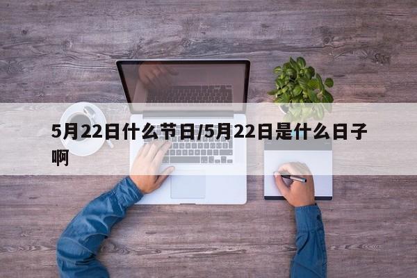 5月22日什么节日/5月22日是什么日子啊