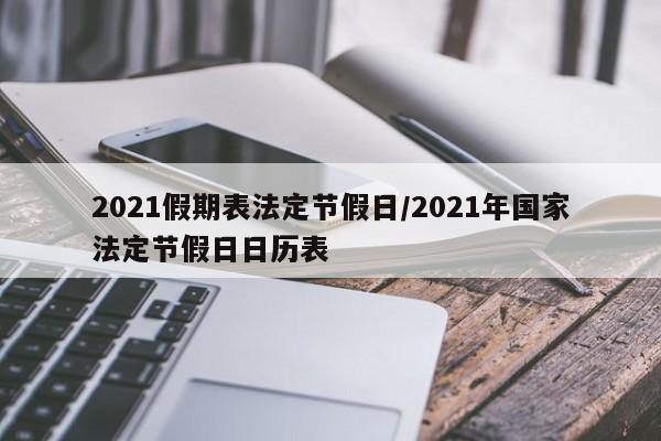 2021假期表法定节假日/2021年国家法定节假日日历表