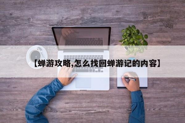 【蝉游攻略,怎么找回蝉游记的内容】