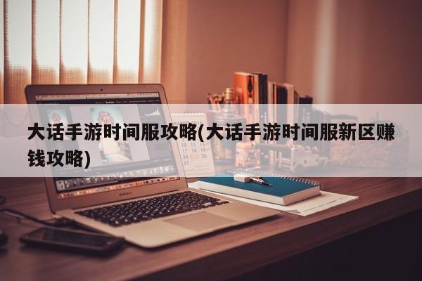 大话手游时间服攻略(大话手游时间服新区赚钱攻略)