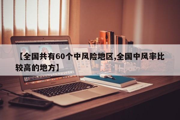 【全国共有60个中风险地区,全国中风率比较高的地方】