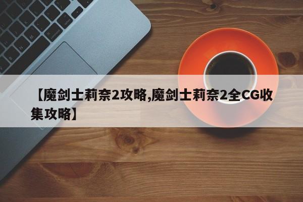 【魔剑士莉奈2攻略,魔剑士莉奈2全CG收集攻略】