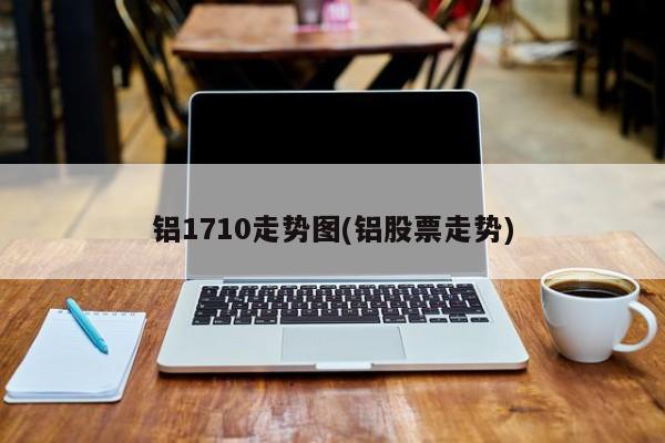 铝1710走势图(铝股票走势)