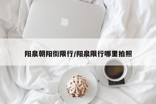 阳泉朝阳街限行/阳泉限行哪里拍照
