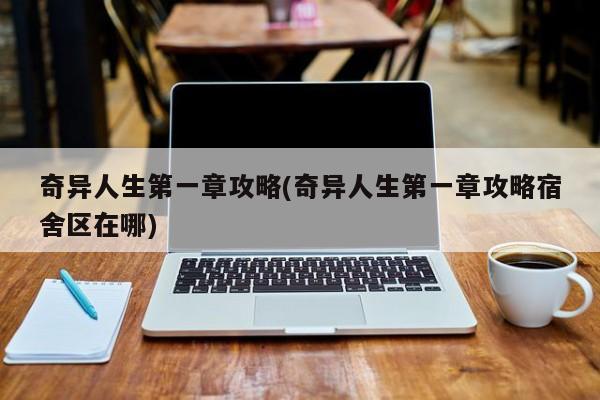 奇异人生第一章攻略(奇异人生第一章攻略宿舍区在哪)