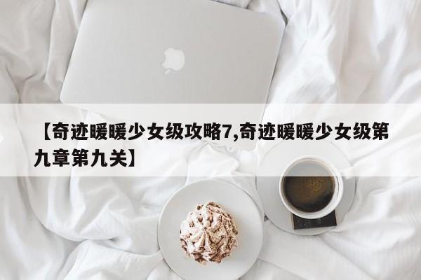 【奇迹暖暖少女级攻略7,奇迹暖暖少女级第九章第九关】