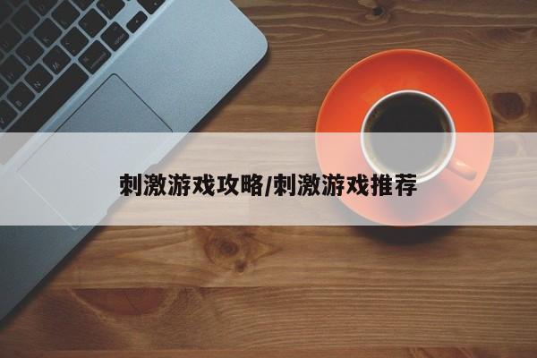 刺激游戏攻略/刺激游戏推荐