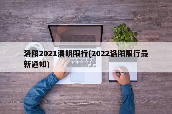 洛阳2021清明限行(2022洛阳限行最新通知)