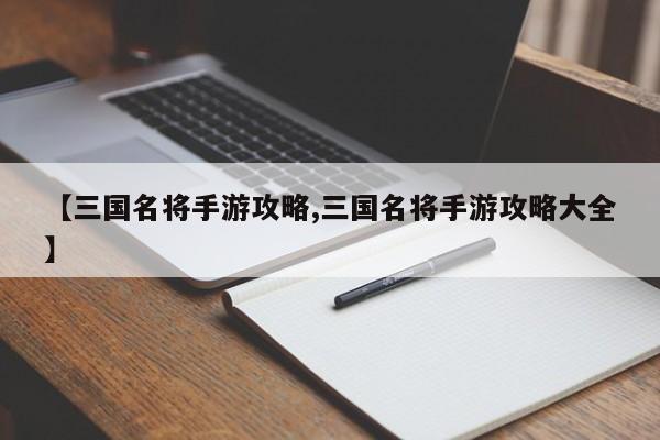 【三国名将手游攻略,三国名将手游攻略大全】
