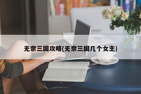 无奈三国攻略(无奈三国几个女主)
