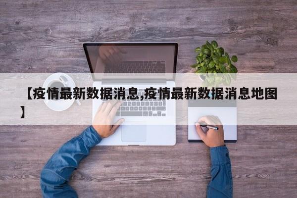【疫情最新数据消息,疫情最新数据消息地图】