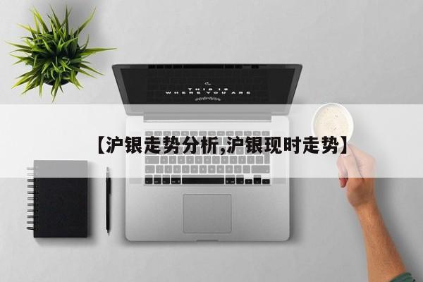 【沪银走势分析,沪银现时走势】